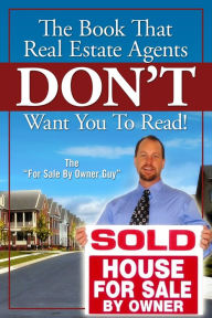Title: The Book That Real Estate Agents DON'T Want You To Read!, Author: For Sale by Owner Guy