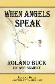 Title: When Angels Speak: Roland Buck on Assignment, Author: Roland Compiled by Holt Buck