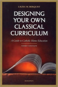 Designing Your Own Classical Curriculum: A Guide to Catholic Home Education