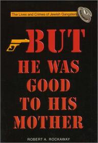 Title: But He Was Good to His Mother: The Lives and Crimes of Jewish Gangsters, Author: Robert A. Rockaway
