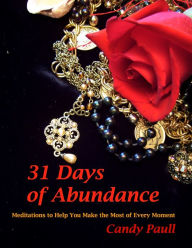 Title: 31 Days of Abundance: Meditations to Help You Make the Most of Every Moment, Author: Candy Paull