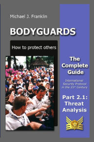 Title: Bodyguards: How to Protect Others - Part 2.1 - Threat Analysis, Author: Michael J. Franklin