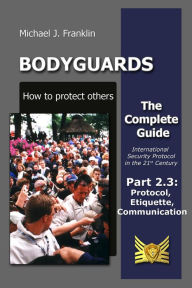 Title: Bodyguards: How to Protect Others - Part 2.3 - Manners, Protocol, Etiquette and Communication, Author: Michael J. Franklin