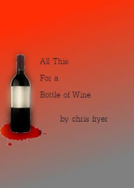 Title: All This for a Bottle of Wine, Author: Chris Fryer