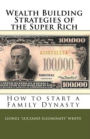 Wealth Building Strategies of the Super Rich: How to Start a Family Dynasty