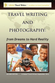 Title: Travel Writing and Photography: from Dreams to Hard Reality, Author: Global Travel Writers