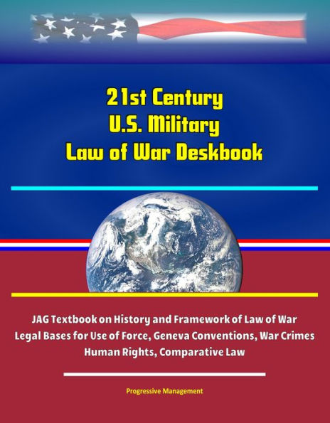 21st Century U.S. Military Law of War Deskbook: JAG Textbook on History and Framework of Law of War, Legal Bases for Use of Force, Geneva Conventions, War Crimes, Human Rights, Comparative Law