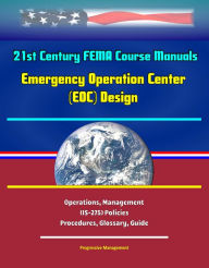Title: 21st Century FEMA Course Manuals - Emergency Operation Center (EOC) Design, Operations, Management (IS-275) Policies, Procedures, Glossary, Guide, Author: Progressive Management