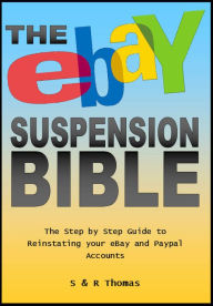 Title: The EBay Suspension Bible: The Step-by-step Guide to Reinstating Your Ebay and Paypal Accounts, Author: S Thomas