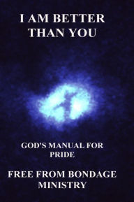 Title: I Am Better Than You. God's Manual For Pride., Author: Free From Bondage Ministry