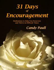Title: 31 Days of Encouragement: Meditations to Help You Persevere and Thrive in Difficult Times, Author: Candy Paull