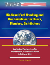 Title: Biodiesel Fuel Handling and Use Guidelines for Users, Blenders, Distributors: Quality Specifications, Benefits and Drawbacks, Issues and Questions, Definitions, MSDS, Author: Progressive Management