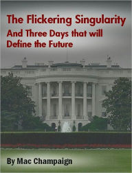 Title: The Flickering Singularity and Three Days that will Define the Future, Author: Mac Champaign