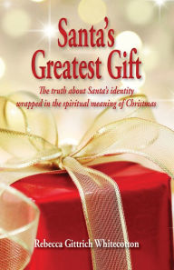 Title: Santa's Greatest Gift: The Truth about Santa's Identity Wrapped in the Spiritual Meaning of Christmas, Author: Rebecca Whitecotton