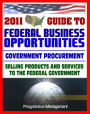 2011 Essential Guide to Federal Business Opportunities: Comprehensive, Practical Coverage - Bidding, Procurement, GSA Schedules, Vendors Guide, SBA Assistance, Defining the Market