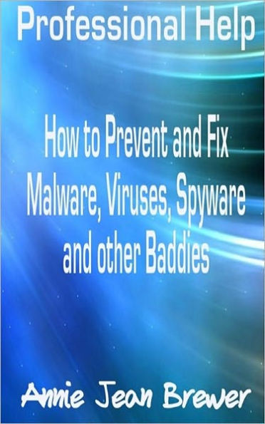 Professional Help: How to Prevent and Fix Malware, Viruses, Spyware and Other Baddies