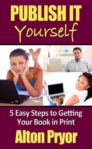 Publish It Yourself: Five Easy Steps to Getting Your Book in Print
