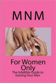 Title: For Women Only: The Infallible Guide to Getting Your Man, Author: MNM