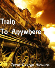 Title: Train to Anywhere, Author: David George Howard