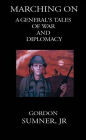 Marching On: A General's Tales of War and Diplomacy