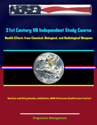 Title: 21st Century VA Independent Study Course: Health Effects from Chemical, Biological, and Radiological Weapons, Nuclear and Dirty Bombs, Radiation, WMD (Veterans Health Issues Series), Author: Progressive Management