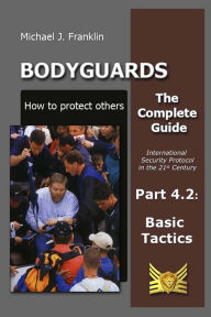 Title: Bodyguards: How to Protect Others - Part 4.2 - Basic Tactics, Author: Michael J. Franklin