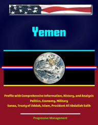 Title: Yemen: Profile with Comprehensive Information, History, and Analysis - Politics, Economy, Military - Sanaa, Treaty of Jiddah, Islam, President Ali Abdallah Salih, Author: Progressive Management