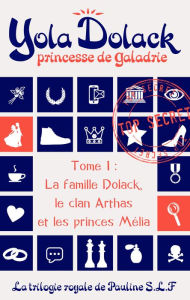 Title: Yola Dolack, princesse de Galadrie, tome 1: la famille Dolack, le clan Arthas et les princes Mélia, Author: Pauline SLF