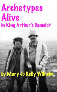Title: Archetypes Alive in King Arthur's Camelot, Author: Mary Jo Kelly Wilhelm