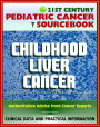 21st Century Pediatric Cancer Sourcebook: Childhood Liver Cancer - Hepatoblastoma, Hepatocellular Carcinoma, Undifferentiated Embryonal Sarcoma, Infantile Choriocarcinoma