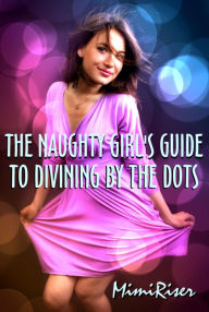 Title: The Naughty Girl's Guide to Divining by the Dots, Author: Mimi Riser