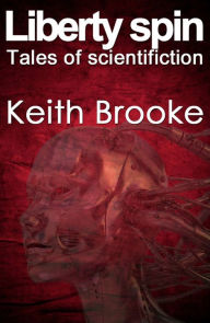 Title: Liberty Spin: tales of scientifiction, Author: Keith Brooke