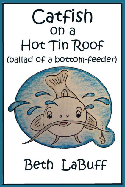 Catfish On A Hot Tin Roof Ballad Of A Bottom Feeder By Beth