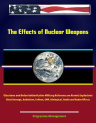 Title: The Effects of Nuclear Weapons: Glasstone and Dolan Authoritative Military Reference on Atomic Explosions, Blast Damage, Radiation, Fallout, EMP, Biological, Radio and Radar Effects, Author: Progressive Management