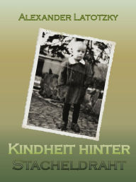 Title: Kindheit hinter Stacheldraht, Author: Alexander Latotzky