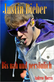 Title: Justin Bieber: Bis nah und persönlich, Author: Andrew Morris