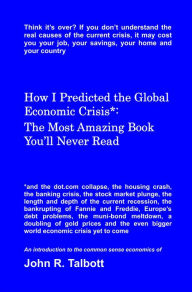 Title: How I Predicted the Global Economic Crisis*: The Most Amazing Book You'll Never Read, Author: John R. Talbott