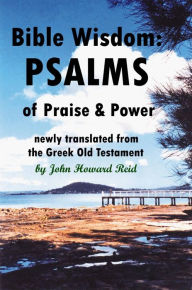 Title: Bible Wisdom: PSALMS of Praise & Power Newly Translated from the Greek Old Testament, Author: John Howard Reid