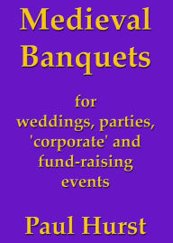 Title: Medieval Banquets for Weddings, Parties, 'Corporate' and Fund Raising Events, Author: Paul Hurst