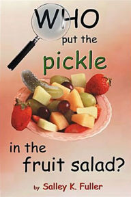 Title: Who Put the Pickle in the Fruit Salad, Author: Salley K. Fuller