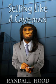 Title: Selling Like a Caveman: An Evolutionary Perspective, Author: R. D. Hood