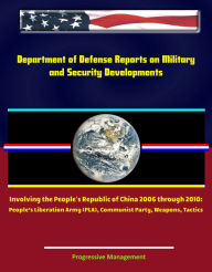 Title: Department of Defense Reports on Military and Security Developments Involving the People's Republic of China 2006 through 2010: People's Liberation Army (PLA), Communist Party, Weapons, Tactics, Author: Progressive Management