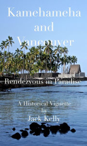 Title: Kamehameha and Vancouver, Rendezvous in Paradise, Author: Jack Kelly