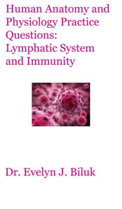 Title: Human Anatomy and Physiology Practice Questions: Lymphatic System and Immunity, Author: Dr. Evelyn J Biluk