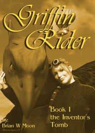 Title: Griffin Rider, Book 1, The Inventor's Tomb., Author: Brian Moon