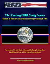 Title: 21st Century FEMA Study Course: Animals in Disasters, Awareness and Preparedness (IS-10.a) - Tornadoes, Floods, Winter Storms, Wildfires, Earthquakes, Landslides, Disaster Kits, Owner Preparedness, Author: Progressive Management