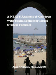 Title: A NEATS Analysis of Children with Sexual Behavior Issues & Their Families, Author: Jane Gilgun