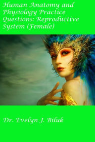 Title: Human Anatomy and Physiology Practice Questions: Reproductive System (Female), Author: Dr. Evelyn J Biluk