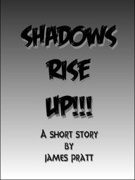 Title: Shadows Rise Up!!!, Author: James Pratt
