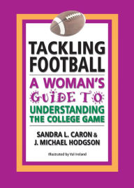 Title: Tackling Football: A Woman's Guide to Understanding the College Game, Author: Sandra L Caron & J Michael Hodgson
